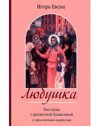 Любушка. Рассказы о рязанской блаженной (с приложением акафиста)