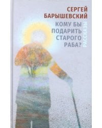 Кому бы подарить старого раба?: рассказы