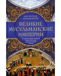 Великие мусульманские империи. История исламских государств Ближнего Востока, Центральной Азии и Африки