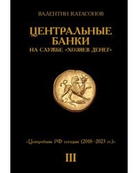 Центральные банки на службе «хозяев денег». Т. 3. Центробанк РФ сегодня (2018-2023 гг.)