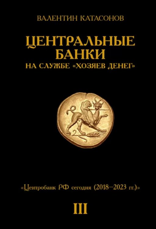 Центральные банки на службе «хозяев денег». Т. 3. Центробанк РФ сегодня (2018-2023 гг.)