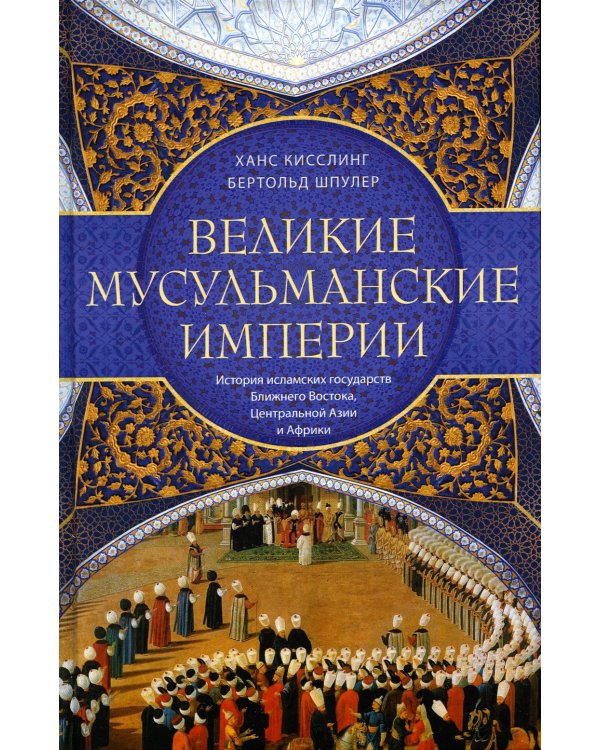 Великие мусульманские империи. История исламских государств Ближнего Востока, Центральной Азии и Африки