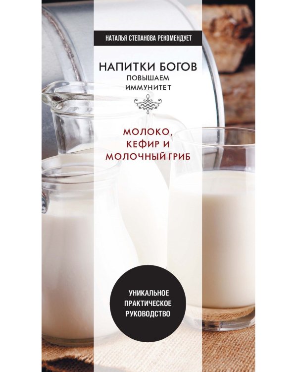 Напитки богов. Молоко, кефир и молочный гриб. Уникальное практическое руководство