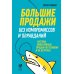 Большие продажи без компромиссов и оправданий: Система эффективных продаж по телефону и на встречах