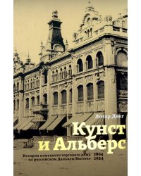 Кунст и Альберс. История торгового дома на российском Дальнем Востоке (1864-1924). 3-е изд., испр. и доп