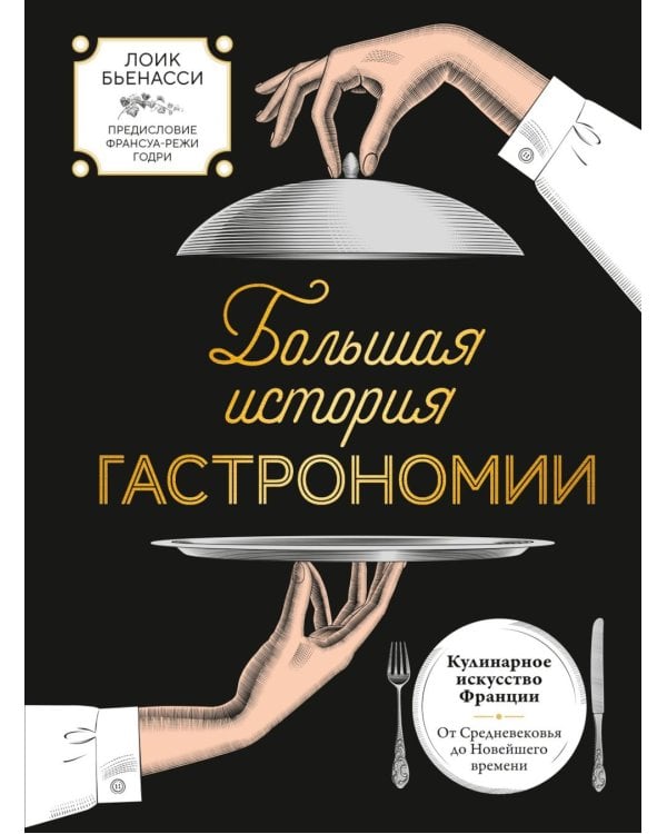 Большая история гастрономии. Кулинарное искусство Франции: от Средневековья до Новейшего времени
