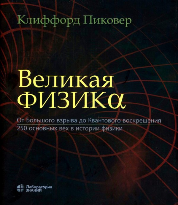 Великая физика. От Большого взрыва до Квантового воскрешения. 250 основных вех в истории физики. 4-е изд