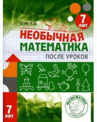 Необычная математика после уроков. Для детей 7 лет. 3-е изд., стер