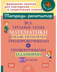Все трудные темы математики с объяснениями, тренировочными и проверочными заданиями. 5-7 кл