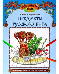 Предметы русского быта: познавательная раскраска для детей. 2-е изд
