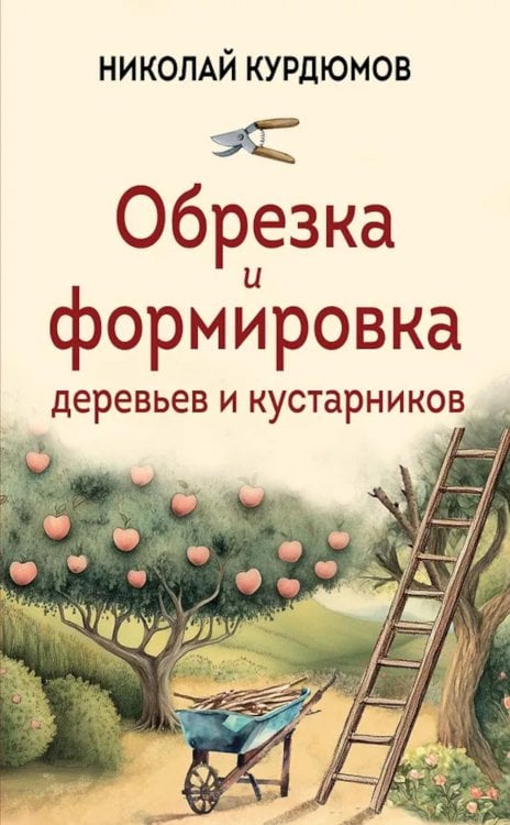Обложка книги «Обрезка и формировка деревьев и кустарников» — Курдюмов Николай Иванович, ISBN 9785041999919