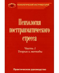 Психология посттравматического стресса. Ч. 1: Теория и методы: практическое руководство
