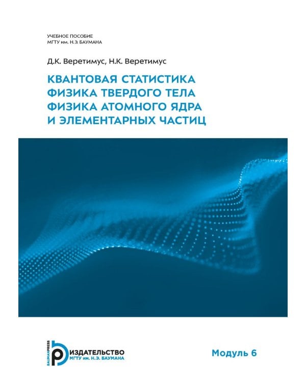 Квантовая статистика. Физика твердого тела. Физика атомного ядра и элементарных частиц. Модуль 6: Учебное пособие