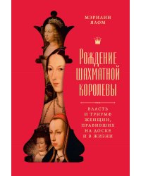 Рождение шахматной королевы: Власть и триумф женщин, правивших на доске и в жизни