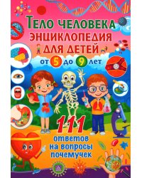 Тело человека. Энциклопедия для детей от 5 до 9 лет. 111 ответов на вопросы почемучек