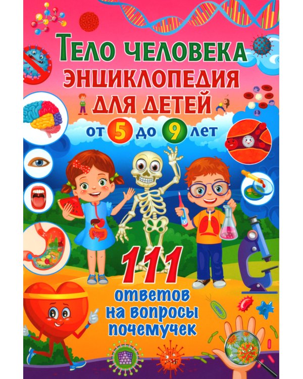 Тело человека. Энциклопедия для детей от 5 до 9 лет. 111 ответов на вопросы почемучек