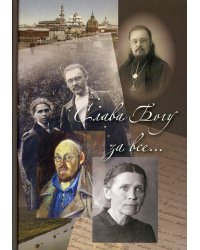 Слава Богу за все... Жизнеописание священномучика протоиерея И. Четверухина. История его семьи по воспоминаниям родных и духовных чад. 2-е изд., доп