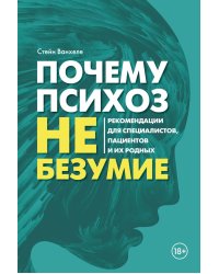 Почему психоз не безумие. Рекомендации для специалистов, пациентов и их родных