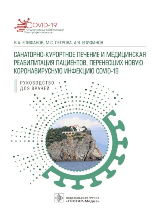 COVID-19: от диагноза до реабилитации. Опыт профессионалов Санаторно-курортное лечение и медицинская реабилитация пациентов, перенесших новую коронавирусную инфекцию COVID-19: руководство для врачей