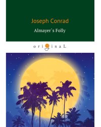 Almayer`s Folly = Глупость Альмайера: роман на англ.яз