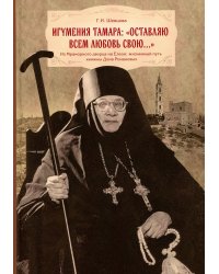 Игумения Тамара: "Оставляю всем любовь свою..." Из Мраморного дворца на Елеон: жизненный путь княжны Дома Романовых