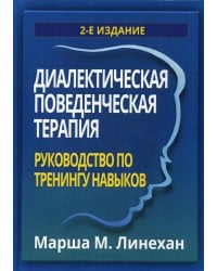 Диалектическая поведенческая терапия: руководство по тренингу навыков. 2-е изд