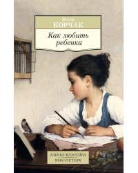 Как любить ребенка: книга о воспитании