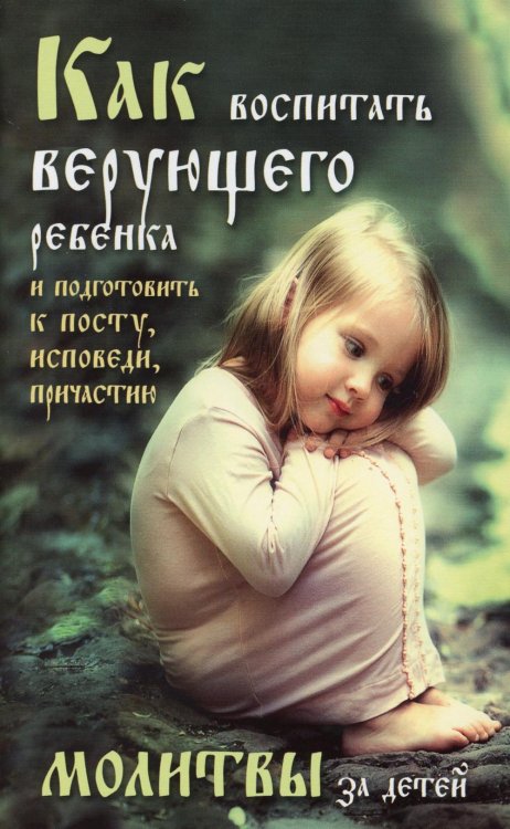 Как воспитать верующего ребенка и подготовить к посту, Исповеди, Причастию. Молитвы за детей Как воспитать верующего ребенка и подготовить к посту, Исповеди, Причастию. Молитвы за детей