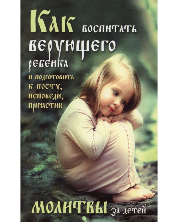 Как воспитать верующего ребенка и подготовить к посту, исповеди, причастию. Молитвы за детей