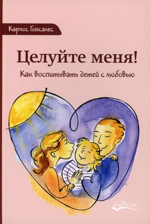 Целуйте меня. Как воспитывать детей с любовью. 2-е изд
