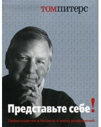 Представьте себе! Превосходство в бизнесе в эпоху разрушений