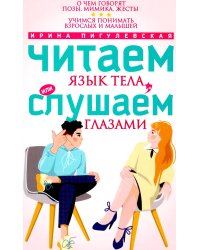 Читаем язык тела, или слушаем глазами. О чем говорят позы, мимика, жесты. Учимся понимать взрослых и малышей