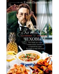 За столом с Чеховым. Что было на столе гениального писателя и героев его книг. Русская кухня XIX века