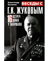 Беседы с Г.К. Жуковым. 16 встреч дома у маршала