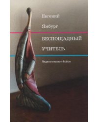 Беспощадный учитель: педагогика non-fiction