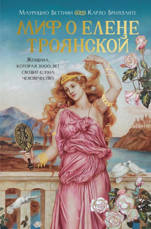 Обложка книги «Миф о Елене Троянской: Женщина, которая 3000 лет сводит с ума человечество» — Беттини Маурицио;Брилланте Карло, ISBN 9785389303485