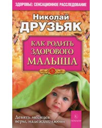 Как родить здорового малыша. Девять месяцев веры, надежды, любви. 4-е изд