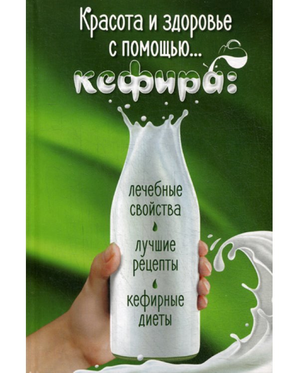 Красота и здоровье с помощью... кефира: лечебные свойства, лучшие рецепты, кефирные диеты