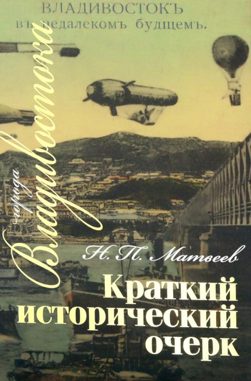 Обложка книги «Краткий исторический очерк г. Владивостока. 3-е изд., доп» — Матвеев Николай Петрович, ISBN 9785855381689