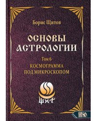 Основы астрологии. Т. 6: Космограмма под микроскопом