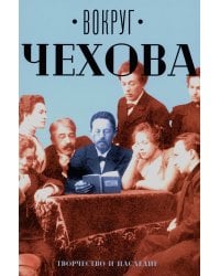 Вокруг Чехова. Творчество и наследие