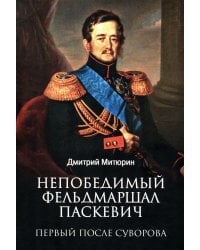 Непобедимый фельдмаршал Паскевич. Первый после Суворова