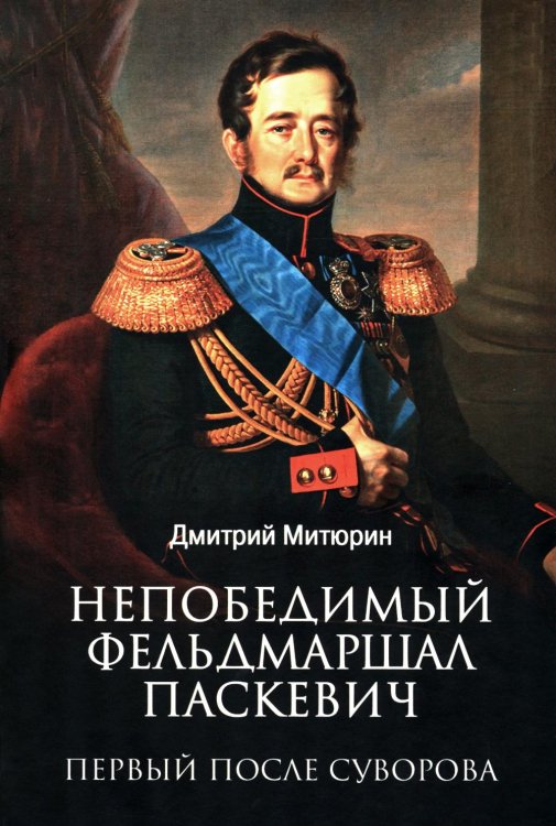Обложка книги «Непобедимый фельдмаршал Паскевич. Первый после Суворова» — Митюрин Дмитрий Васильевич, ISBN 9785448463631