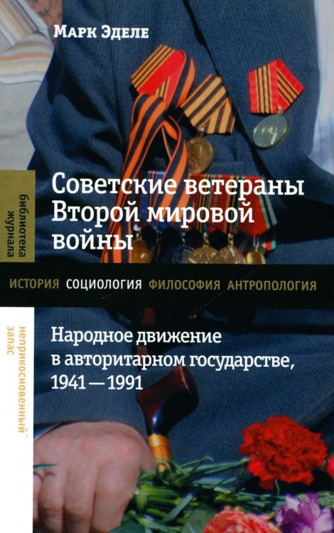 Библиотека журнала "Неприкосновенный запас" Советские ветераны Второй мировой войны: народное движение в авторитарном государстве, 1941-1991