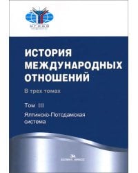 История международных отношений. В 3 т. Т. 3: Ялтинско-Потсдамская система: Учебник. 2-е изд., испр