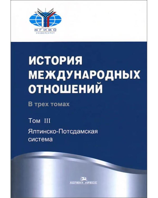 История международных отношений. В 3 т. Т. 3: Ялтинско-Потсдамская система: Учебник. 2-е изд., испр
