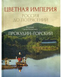 Цветная империя. Россия до потрясений. Фотограф Прокудин-Горский С.М.: фотоальбом