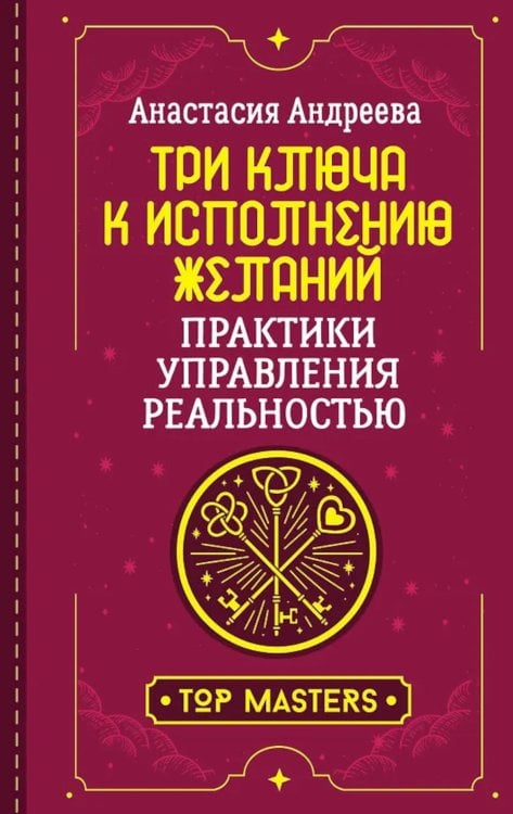 Три ключа к исполнению желаний. Практики управления реальностью
