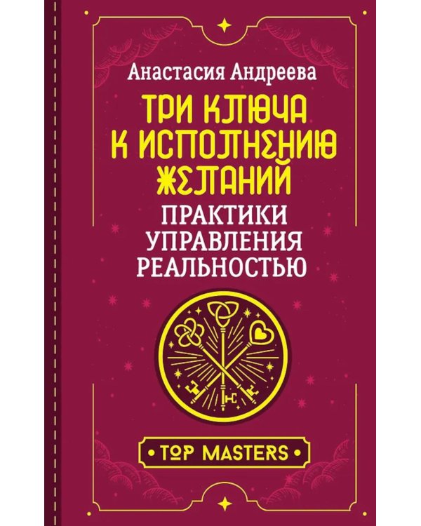 Три ключа к исполнению желаний. Практики управления реальностью