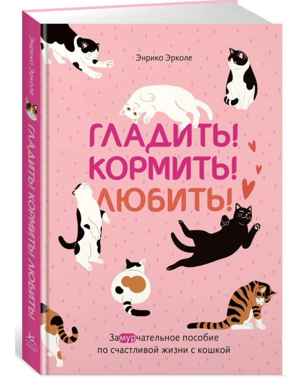 Гладить! Кормить! Любить! Замурчательное пособие по счастливой жизни с кошкой